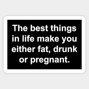 The Best Things in Life make you either Fat, Drunk, or Pregnant. Sticker